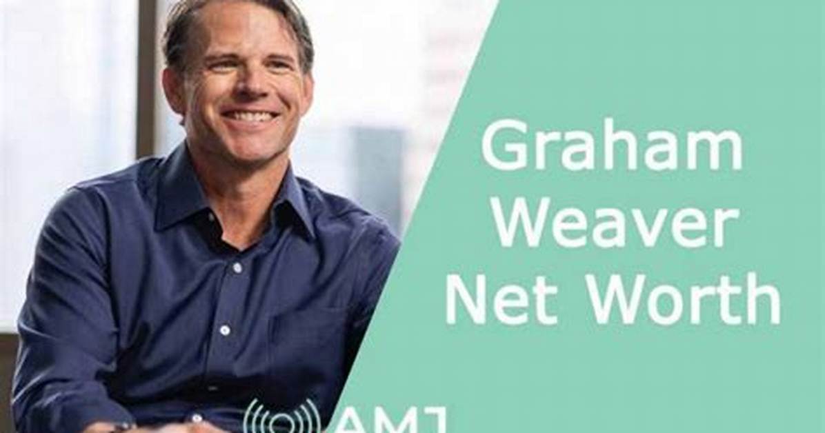 Discover Graham Weaver's Net Worth: a Comprehensive Analysis