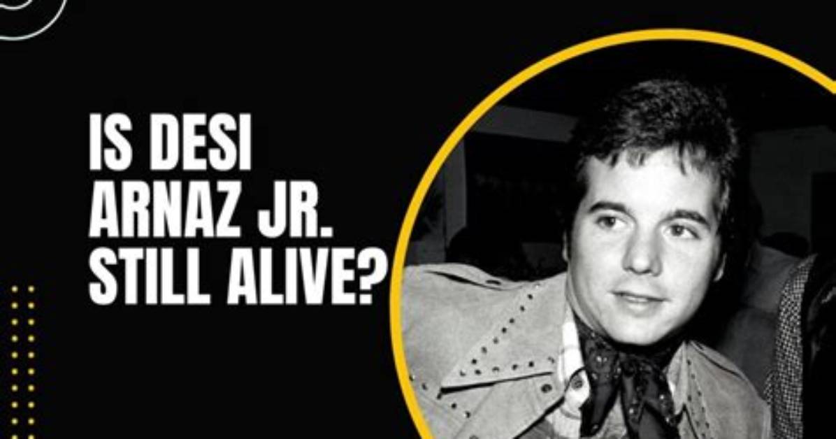 Is Desi Arnez Jr. Still Among the Living?