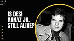 Is Desi Arnez Jr. Still Among the Living?