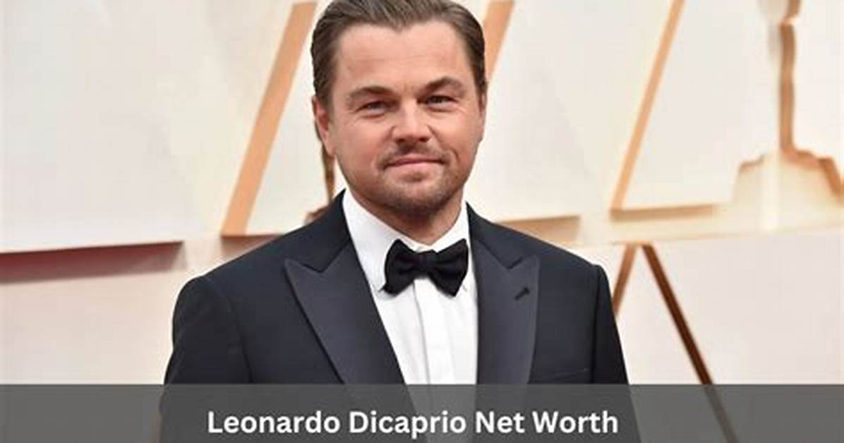 Unveiling Leonardo Dicaprio's Impressive Net Worth: a Comprehensive Exploration